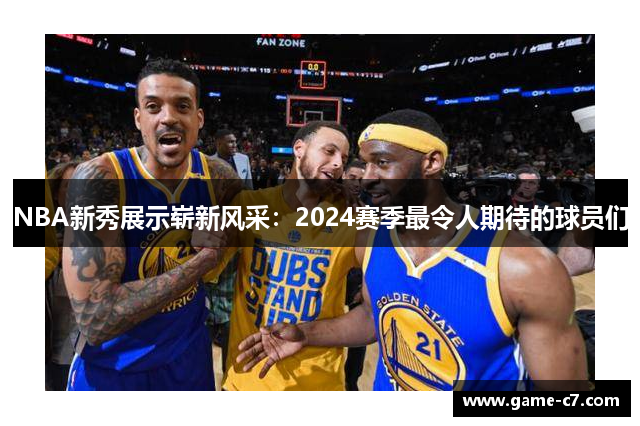 NBA新秀展示崭新风采：2024赛季最令人期待的球员们