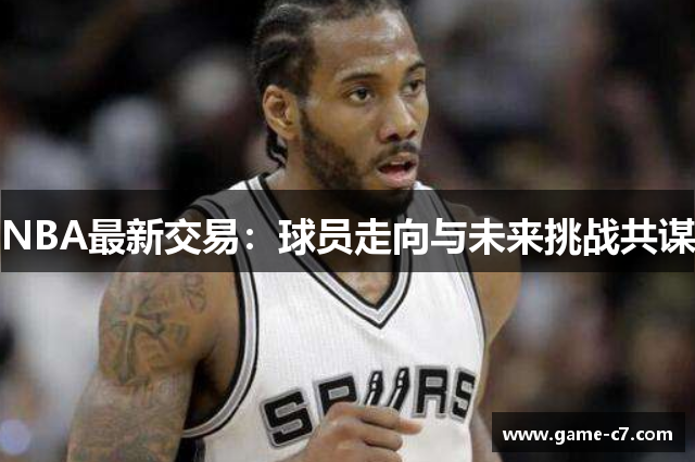 NBA最新交易：球员走向与未来挑战共谋