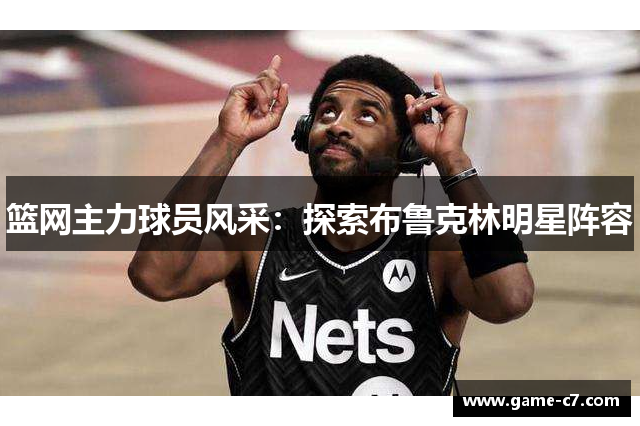 篮网主力球员风采：探索布鲁克林明星阵容