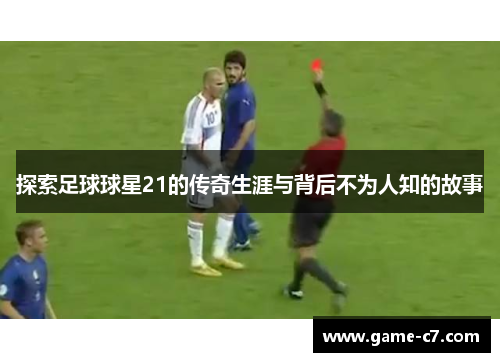 探索足球球星21的传奇生涯与背后不为人知的故事