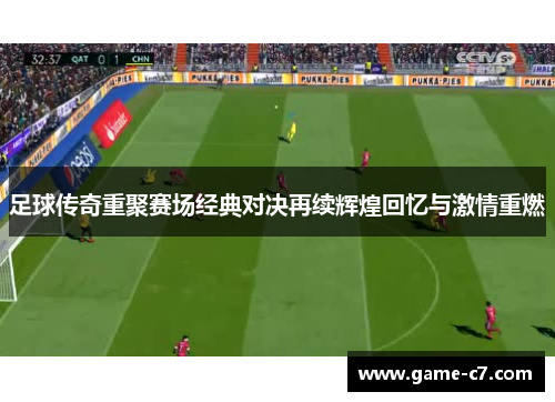 足球传奇重聚赛场经典对决再续辉煌回忆与激情重燃