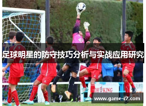 足球明星的防守技巧分析与实战应用研究