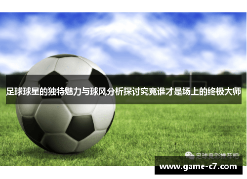 足球球星的独特魅力与球风分析探讨究竟谁才是场上的终极大师