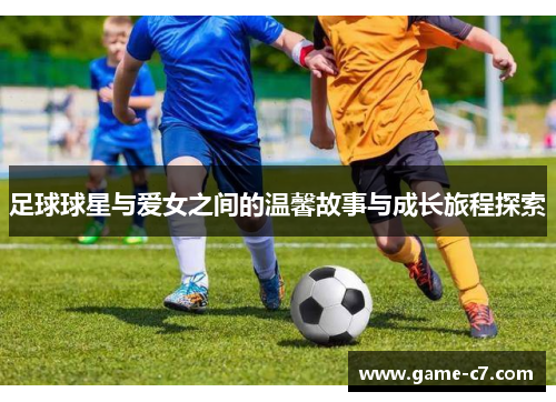 足球球星与爱女之间的温馨故事与成长旅程探索