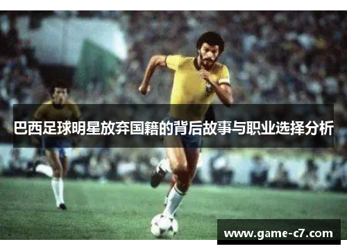 巴西足球明星放弃国籍的背后故事与职业选择分析