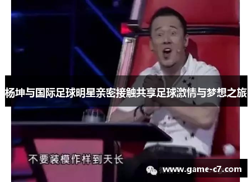 杨坤与国际足球明星亲密接触共享足球激情与梦想之旅