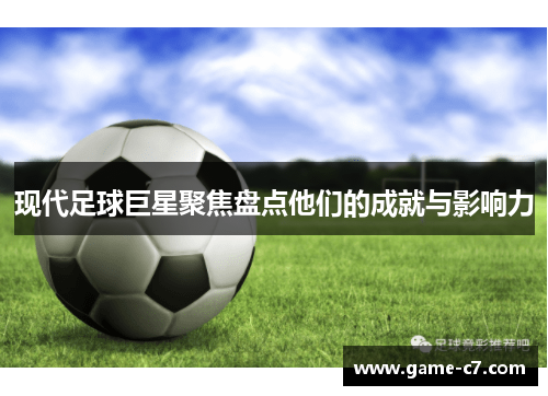 现代足球巨星聚焦盘点他们的成就与影响力