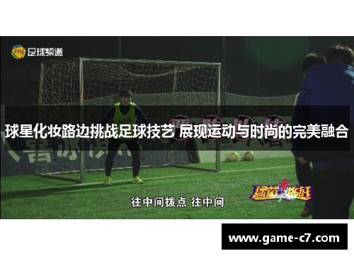 球星化妆路边挑战足球技艺 展现运动与时尚的完美融合