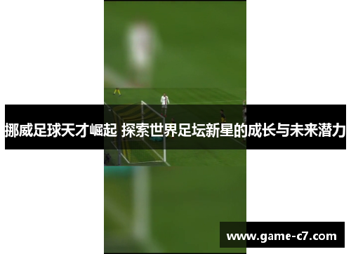 挪威足球天才崛起 探索世界足坛新星的成长与未来潜力