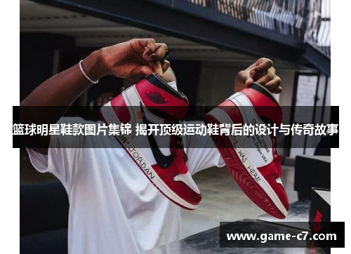 篮球明星鞋款图片集锦 揭开顶级运动鞋背后的设计与传奇故事