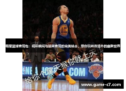 明星篮球表情包：精彩瞬间与搞笑表情的完美结合，带你玩转赛场外的幽默世界