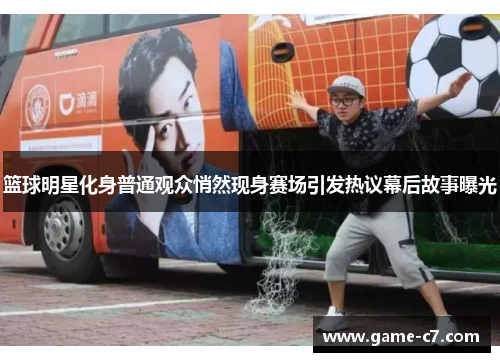 篮球明星化身普通观众悄然现身赛场引发热议幕后故事曝光