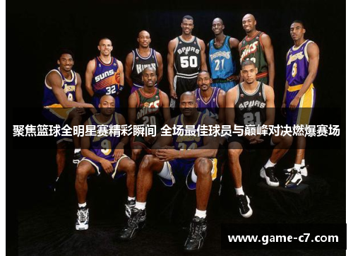 聚焦篮球全明星赛精彩瞬间 全场最佳球员与巅峰对决燃爆赛场