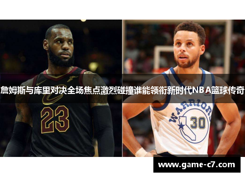 詹姆斯与库里对决全场焦点激烈碰撞谁能领衔新时代NBA篮球传奇