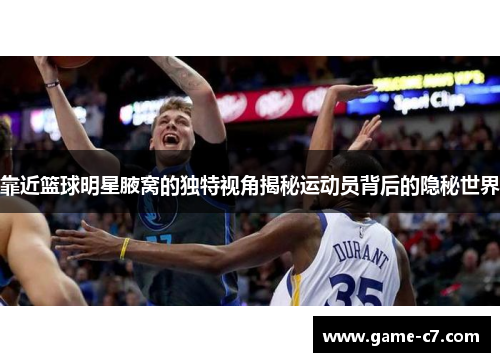 靠近篮球明星腋窝的独特视角揭秘运动员背后的隐秘世界