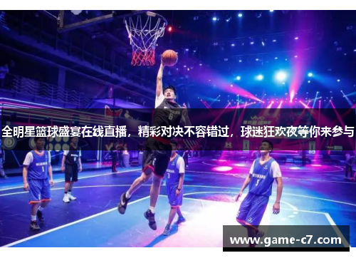 全明星篮球盛宴在线直播，精彩对决不容错过，球迷狂欢夜等你来参与